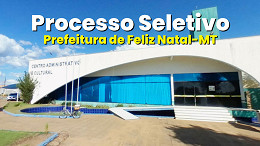 Prefeitura de Feliz Natal-MT abre 2 editais com vagas de R$ 5,2 mil
