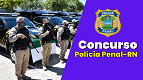 Concurso Polícia Penal-RN: Edital sai até 15 de maio com 300 vagas