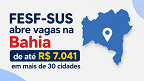 FESF-SUS abre vagas na Bahia de até R$ 7.041 em mais de 30 cidades
