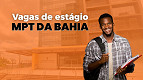 MPT da Bahia abre vagas de estágio de até R$ 2.640 MPT da Bahia abre vagas de estágio de até R$ 2.640
