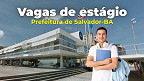 Prefeitura de Salvador-BA abre 162 vagas de estágio na área da saúde