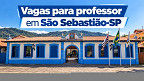 Prefeitura de São Sebastião-SP abre vagas para professor de até R$ 6.106 Prefeitura de São Sebastião-SP abre vagas para professor de até R$ 6.106