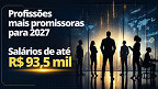 Profissões mais promissoras para 2027 podem pagar até R$ 93 mil Profissões mais promissoras para 2027 podem pagar até R$ 93 mil