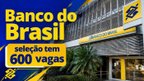 Banco do Brasil abre 600 vagas para estudantes de nível médio até dezembro Banco do Brasil abre 600 vagas para estudantes de nível médio até dezembro